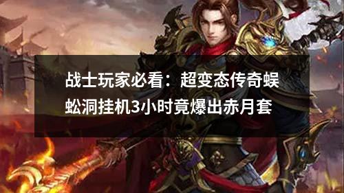 战士玩家必看:超变太传奇蜈蚣洞挂机3小时竟爆出赤月套