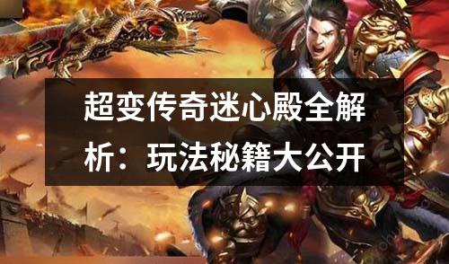 超变传奇迷心殿全解析：玩法秘籍大公开