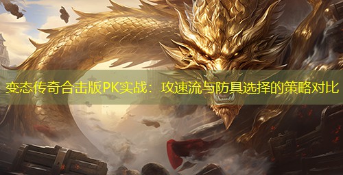 变太传奇合击版PK实战：攻速流与防具选择的策略对比