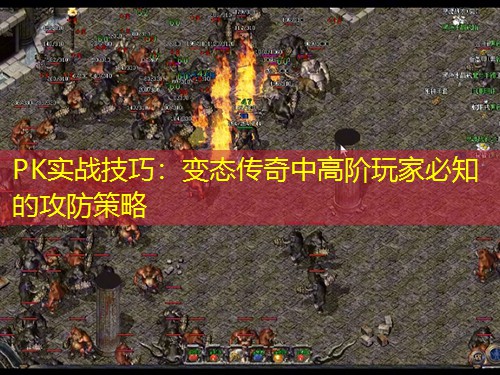 PK实战技巧：变太传奇中高阶玩家必知的攻防策略