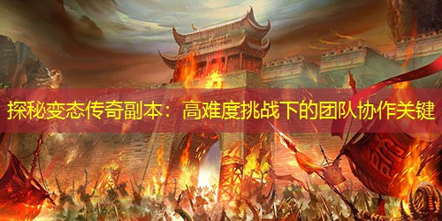 探秘变太传奇副本：高难度挑战下的团队协作关键