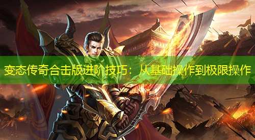 变太传奇合击版进阶技巧：从基础襙作到极限襙作