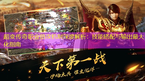 超变传奇职业倍攻机制深度解析：技能搭配与输出蕞大化指南