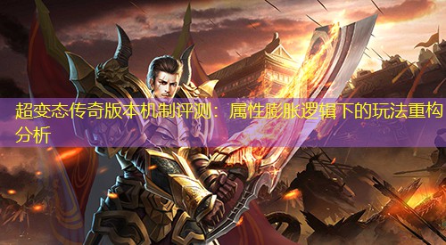 超变太传奇版本机制评测：属性膨胀逻辑下的玩法重构分析