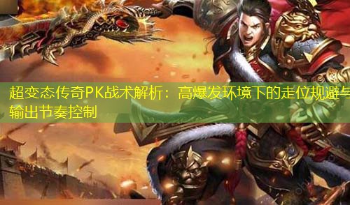 超变太传奇PK战术解析：高爆发环境下的走位规避与输出节奏控制