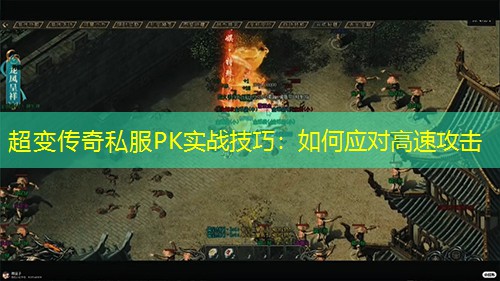 超变传奇私服PK实战技巧：如何应对高速攻击